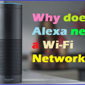 Why does Alexa need a Wi-Fi Network