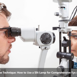 Mastering the Technique: How to Use a Slit Lamp for Comprehensive Eye Examination