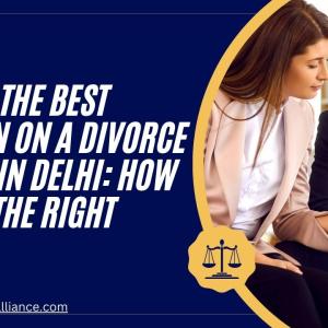 MAKING THE BEST DECISION ON A DIVORCE LAWYER IN DELHI: HOW TO FIND THE RIGHT LAWYER