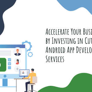 Accelerate Your Business Growth by Investing in Cutting-Edge Android App Development Services