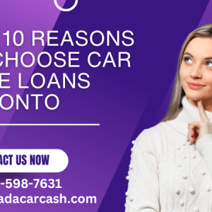 Top 10 Reasons To Choose Car Title Loans Toronto