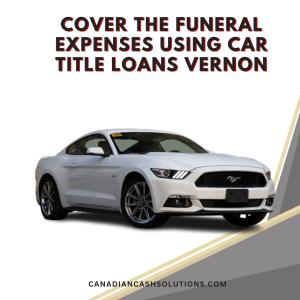 Cover The Funeral Expenses Using Car Title Loans Vernon