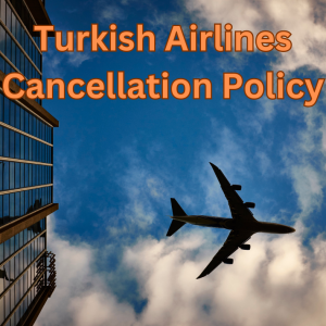 Turkish Airlines Cancellation Policy: Everything You Need To Know