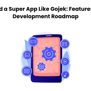How to Build a Super App Like Gojek: Features, Cost, and Development Roadmap