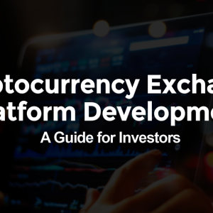 Cryptocurrency Exchange Platform Development: A Guide for Investors