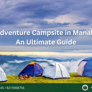 Adventure Campsite in Manali: An Ultimate Guide