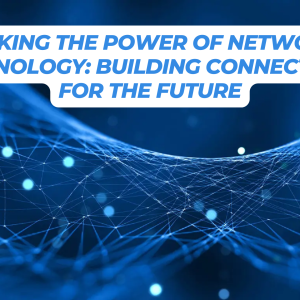 Unlocking the Power of Networking Technology: Building Connections for the Future