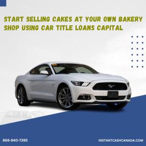 Start Selling Cakes At Your Own Bakery Shop Using Car Title Loans Capital