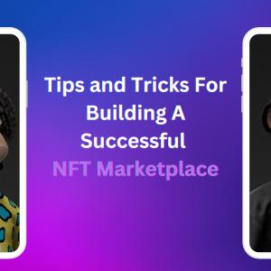 Tips and Tricks For Building A Successful NFT Marketplace