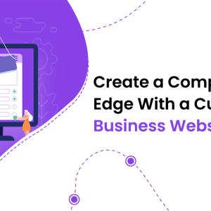 Create a Competitive Edge With a Customized Business Website