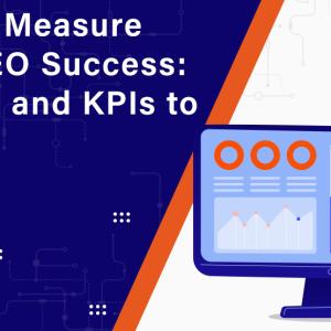 How to Measure Your SEO Success: Metrics and KPIs to Track