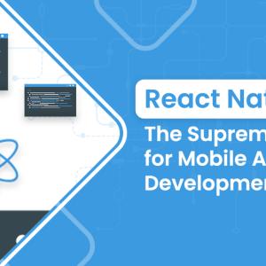 React Native: The Supreme Choice for Mobile Application Development