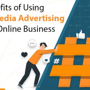 Top Benefits of Using Social Media Advertising for Your Online Business