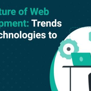 The Future of Web Development: Trends and Technologies to Watch