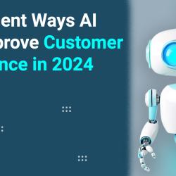 7 Excellent Ways AI Will Improve Customer Experience in 2024