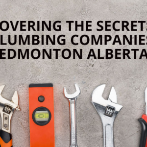 Uncovering The Secrets of Plumbing Companies Edmonton Alberta