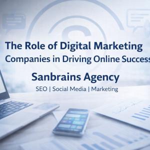 The Role of Digital Marketing Companies in Driving Online Success