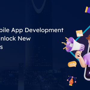 Invest in Mobile App Development in Riyadh - Unlock New Opportunities