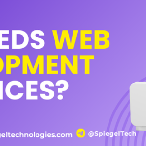 Who Needs Web Development Services-Spiegel Technologies