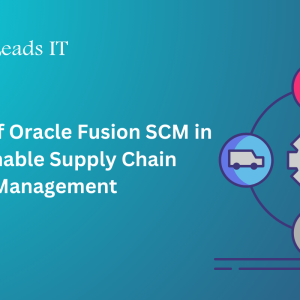 The Role of Oracle Fusion SCM in Sustainable Supply Chain Management