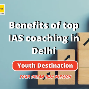 Benefits of top IAS coaching in Delhi