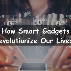 How do smart gadgets make our lives better?