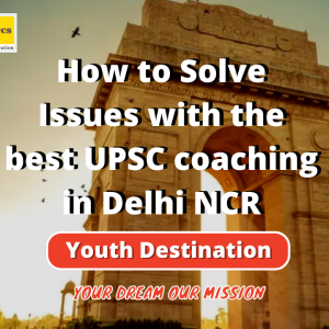 How to Solve Issues with the best UPSC coaching in Delhi NCR