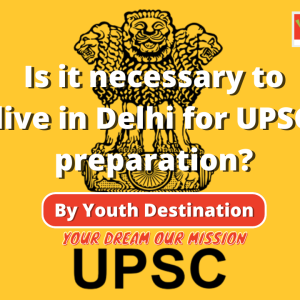 Is it necessary to live in Delhi for UPSC preparation?