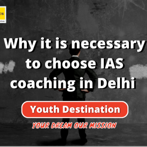 Why it is necessary to choose IAS coaching in Delhi